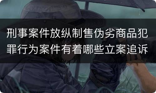 刑事案件放纵制售伪劣商品犯罪行为案件有着哪些立案追诉标准