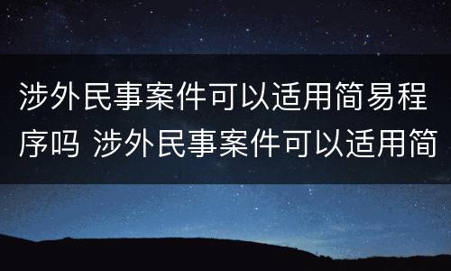 涉外民事案件可以适用简易程序吗 涉外民事案件可以适用简易程序吗为什么