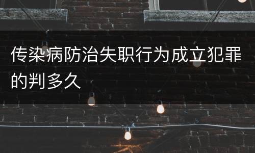 传染病防治失职行为成立犯罪的判多久