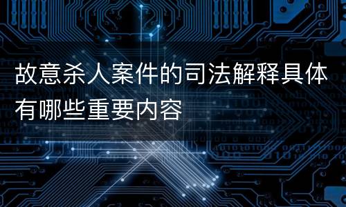 故意杀人案件的司法解释具体有哪些重要内容