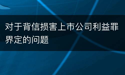 对于背信损害上市公司利益罪界定的问题