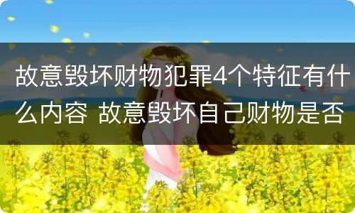 故意毁坏财物犯罪4个特征有什么内容 故意毁坏自己财物是否构成犯罪