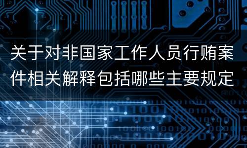 关于对非国家工作人员行贿案件相关解释包括哪些主要规定