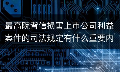 最高院背信损害上市公司利益案件的司法规定有什么重要内容
