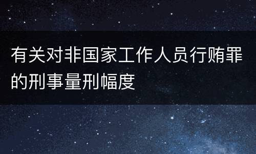 有关对非国家工作人员行贿罪的刑事量刑幅度