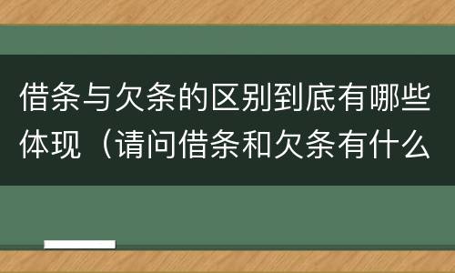 借条与欠条的区别到底有哪些体现（请问借条和欠条有什么区别）