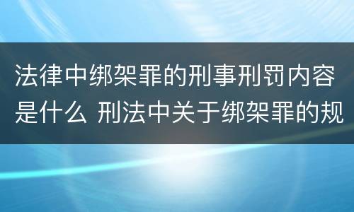 法律中绑架罪的刑事刑罚内容是什么 刑法中关于绑架罪的规定