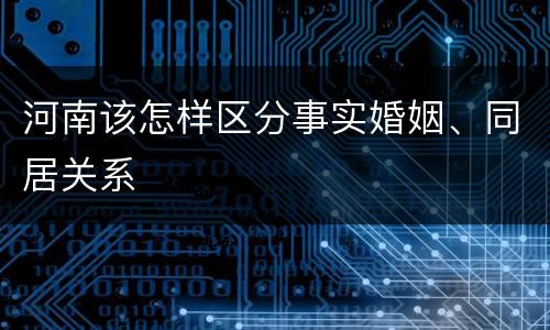河南该怎样区分事实婚姻、同居关系