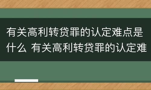 有关高利转贷罪的认定难点是什么 有关高利转贷罪的认定难点是什么原因