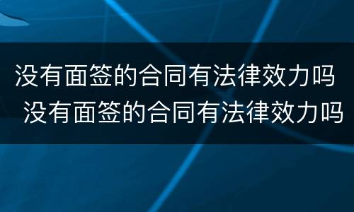 没有面签的合同有法律效力吗 没有面签的合同有法律效力吗