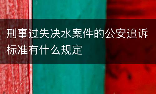 刑事过失决水案件的公安追诉标准有什么规定