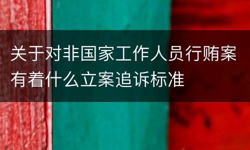 关于对非国家工作人员行贿案有着什么立案追诉标准