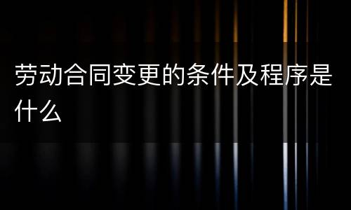 劳动合同变更的条件及程序是什么