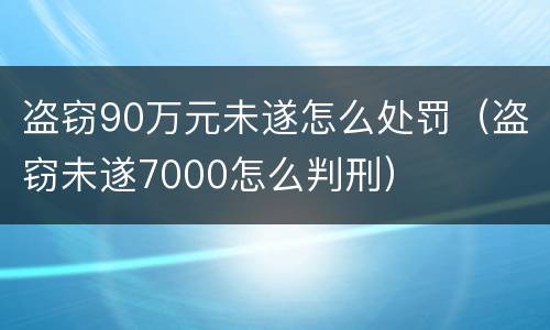 盗窃90万元未遂怎么处罚（盗窃未遂7000怎么判刑）