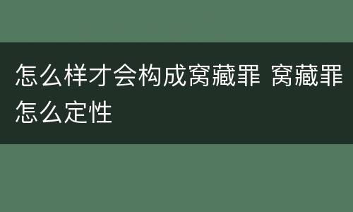 怎么样才会构成窝藏罪 窝藏罪怎么定性