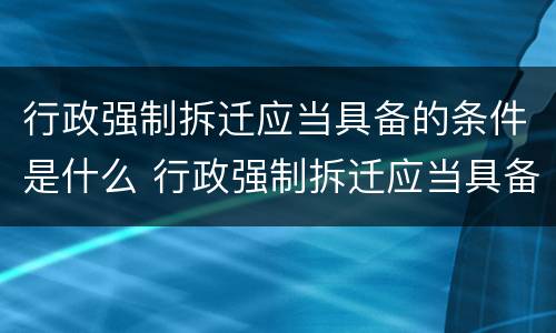 行政强制拆迁应当具备的条件是什么 行政强制拆迁应当具备的条件是什么意思