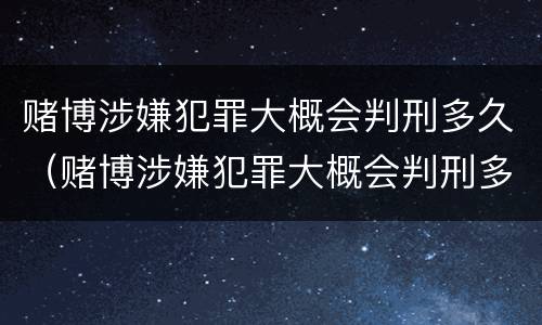 赌博涉嫌犯罪大概会判刑多久（赌博涉嫌犯罪大概会判刑多久呢）