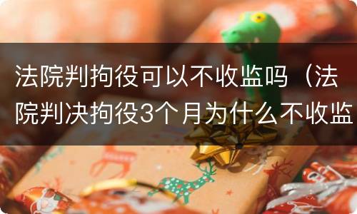 法院判拘役可以不收监吗（法院判决拘役3个月为什么不收监）
