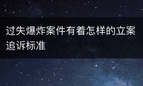 过失爆炸案件有着怎样的立案追诉标准