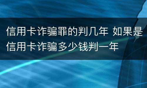 信用卡诈骗罪的判几年 如果是信用卡诈骗多少钱判一年