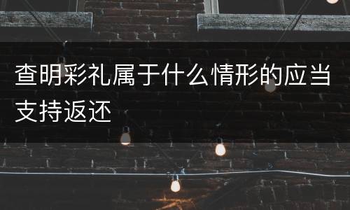 查明彩礼属于什么情形的应当支持返还