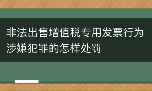 非法出售增值税专用发票行为涉嫌犯罪的怎样处罚
