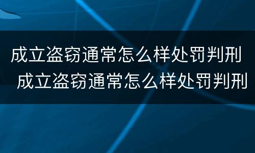 成立盗窃通常怎么样处罚判刑 成立盗窃通常怎么样处罚判刑案例