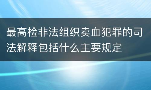 最高检非法组织卖血犯罪的司法解释包括什么主要规定