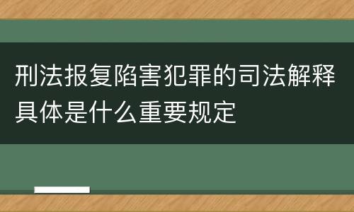 刑法报复陷害犯罪的司法解释具体是什么重要规定