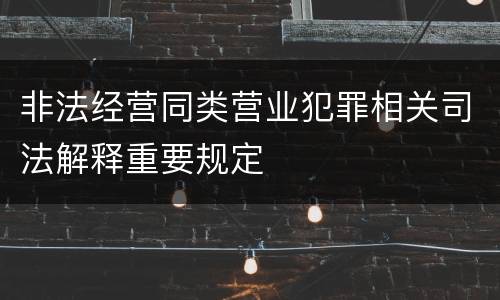 非法经营同类营业犯罪相关司法解释重要规定