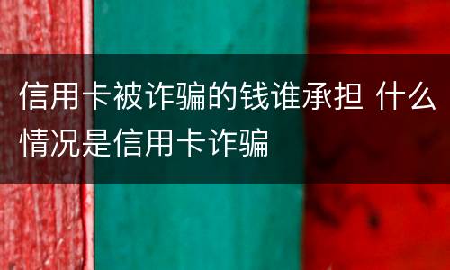 信用卡被诈骗的钱谁承担 什么情况是信用卡诈骗