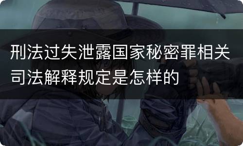 刑法过失泄露国家秘密罪相关司法解释规定是怎样的