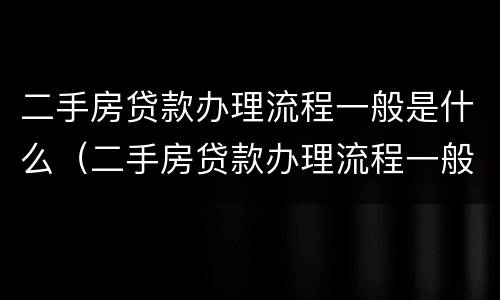 二手房贷款办理流程一般是什么（二手房贷款办理流程一般是什么时候）