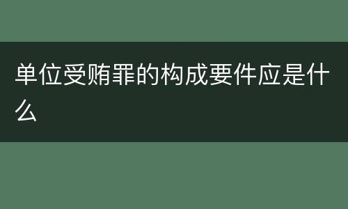 单位受贿罪的构成要件应是什么
