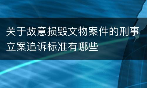 关于故意损毁文物案件的刑事立案追诉标准有哪些