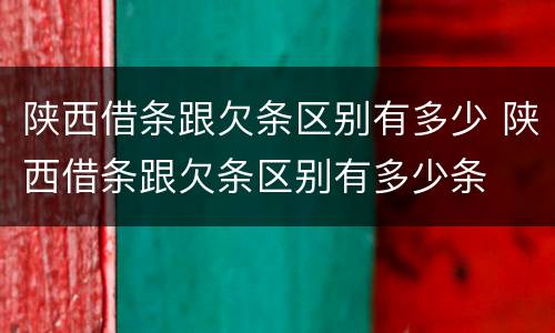 陕西借条跟欠条区别有多少 陕西借条跟欠条区别有多少条