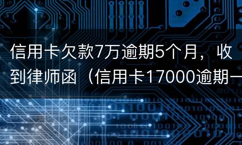 信用卡欠款7万逾期5个月，收到律师函（信用卡17000逾期一年 收到律师函）