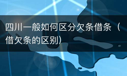 四川一般如何区分欠条借条（借欠条的区别）