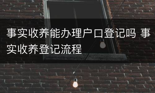 事实收养能办理户口登记吗 事实收养登记流程