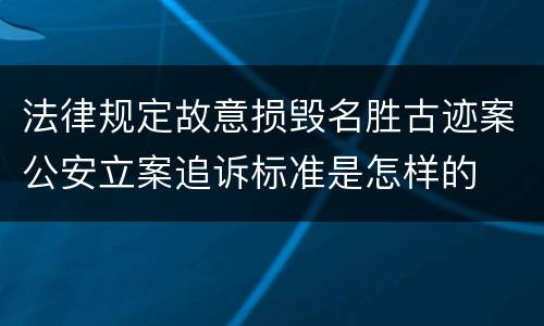 法律规定故意损毁名胜古迹案公安立案追诉标准是怎样的