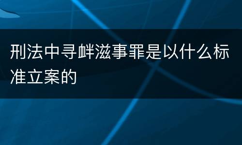 刑法中寻衅滋事罪是以什么标准立案的