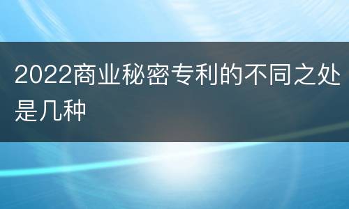 2022商业秘密专利的不同之处是几种