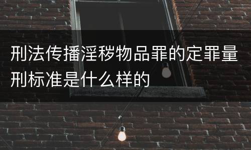 刑法传播淫秽物品罪的定罪量刑标准是什么样的