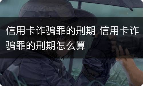 信用卡诈骗罪的刑期 信用卡诈骗罪的刑期怎么算