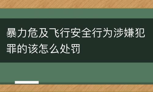 暴力危及飞行安全行为涉嫌犯罪的该怎么处罚