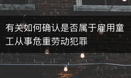 有关如何确认是否属于雇用童工从事危重劳动犯罪