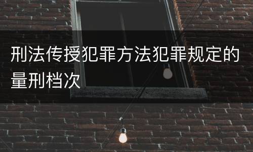 刑法传授犯罪方法犯罪规定的量刑档次