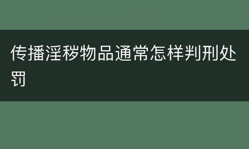 传播淫秽物品通常怎样判刑处罚