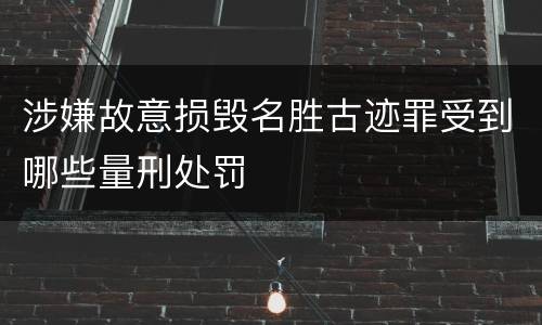 涉嫌故意损毁名胜古迹罪受到哪些量刑处罚