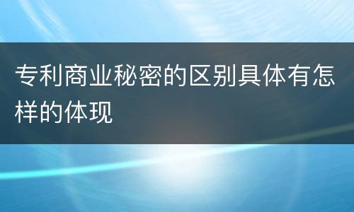 专利商业秘密的区别具体有怎样的体现